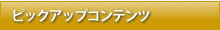 ピックアップコンテンツ